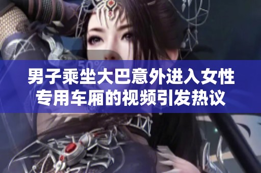 男子乘坐大巴意外进入女性专用车厢的视频引发热议