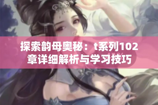 探索韵母奥秘：t系列102章详细解析与学习技巧