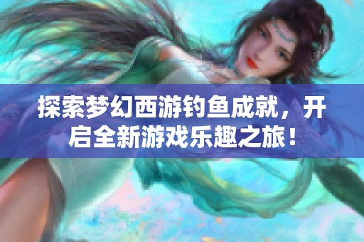 探索梦幻西游钓鱼成就，开启全新游戏乐趣之旅！