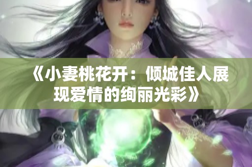 《小妻桃花开：倾城佳人展现爱情的绚丽光彩》