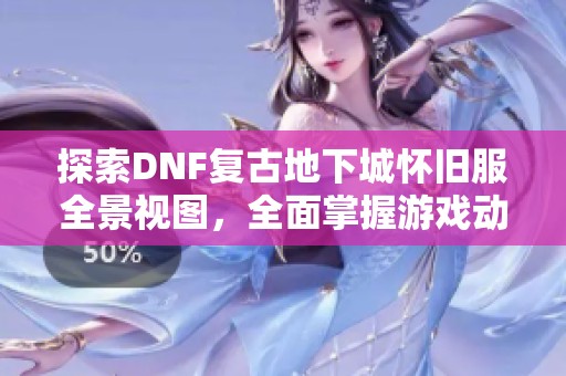 探索DNF复古地下城怀旧服全景视图，全面掌握游戏动态！
