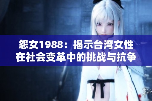 怨女1988：揭示台湾女性在社会变革中的挑战与抗争