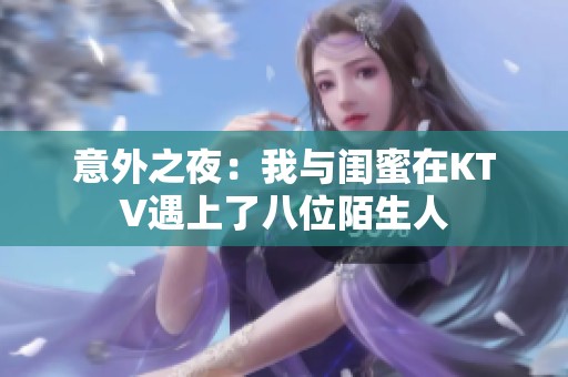 意外之夜：我与闺蜜在KTV遇上了八位陌生人