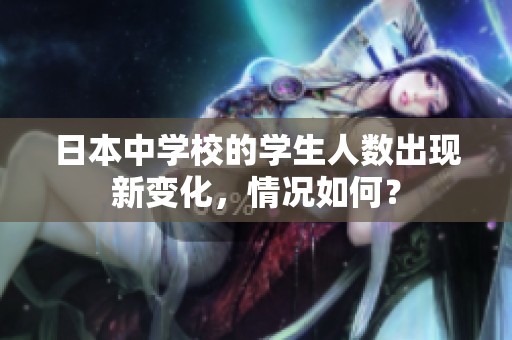 日本中学校的学生人数出现新变化，情况如何？
