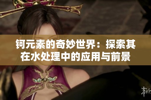 钶元素的奇妙世界：探索其在水处理中的应用与前景