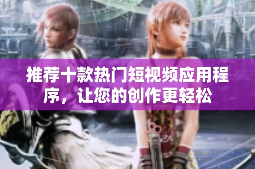 推荐十款热门短视频应用程序，让您的创作更轻松