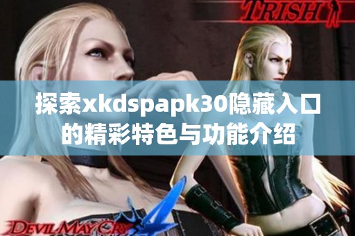 探索xkdspapk30隐藏入口的精彩特色与功能介绍