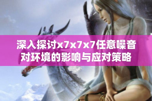 深入探讨x7x7x7任意噪音对环境的影响与应对策略