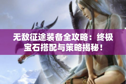 无敌征途装备全攻略：终极宝石搭配与策略揭秘！