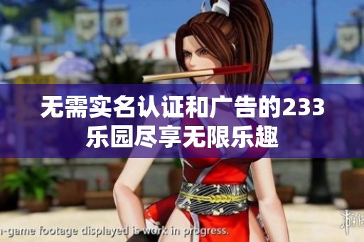 无需实名认证和广告的233乐园尽享无限乐趣
