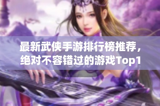 最新武侠手游排行榜推荐，绝对不容错过的游戏Top1