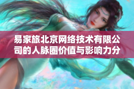 易家旅北京网络技术有限公司的人脉圈价值与影响力分析