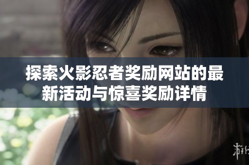 探索火影忍者奖励网站的最新活动与惊喜奖励详情