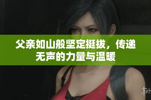 父亲如山般坚定挺拔，传递无声的力量与温暖