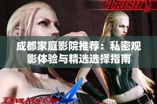 成都家庭影院推荐：私密观影体验与精选选择指南