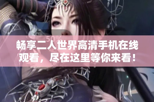 畅享二人世界高清手机在线观看，尽在这里等你来看！