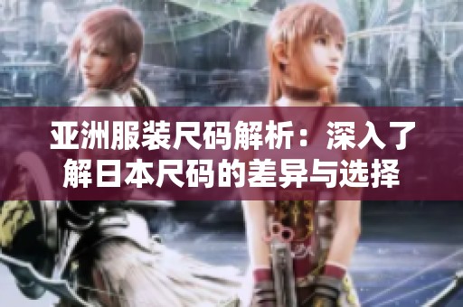 亚洲服装尺码解析：深入了解日本尺码的差异与选择