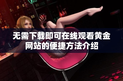 无需下载即可在线观看黄金网站的便捷方法介绍