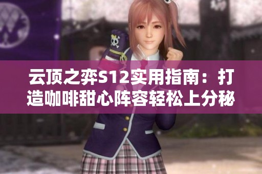 云顶之弈S12实用指南：打造咖啡甜心阵容轻松上分秘诀