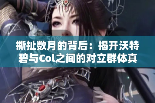 撕扯数月的背后：揭开沃特碧与Col之间的对立群体真相