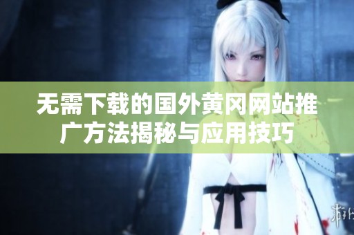 无需下载的国外黄冈网站推广方法揭秘与应用技巧