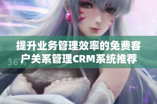 提升业务管理效率的免费客户关系管理CRM系统推荐