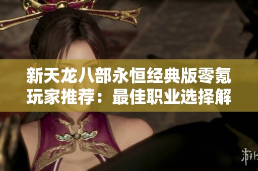 新天龙八部永恒经典版零氪玩家推荐：最佳职业选择解析