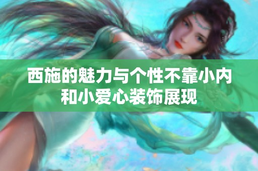 西施的魅力与个性不靠小内和小爱心装饰展现
