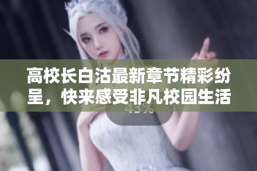 高校长白沽最新章节精彩纷呈，快来感受非凡校园生活！