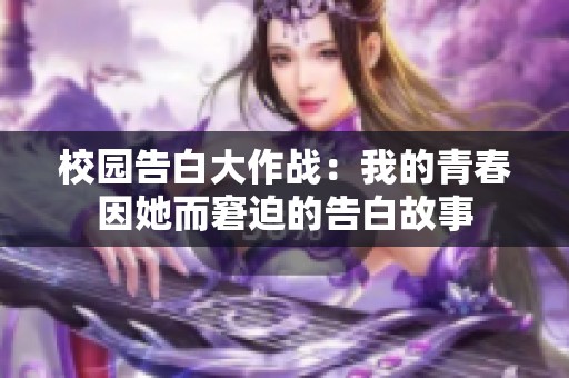 校园告白大作战：我的青春因她而窘迫的告白故事
