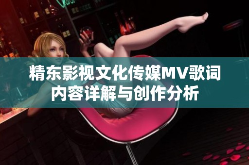 精东影视文化传媒MV歌词内容详解与创作分析