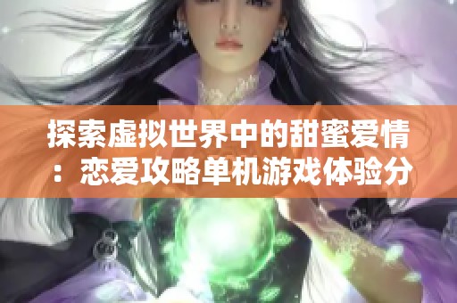 探索虚拟世界中的甜蜜爱情：恋爱攻略单机游戏体验分享
