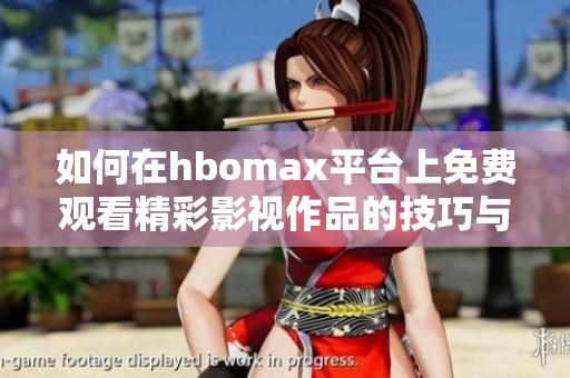 如何在hbomax平台上免费观看精彩影视作品的技巧与攻略