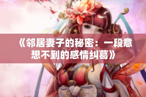《邻居妻子的秘密：一段意想不到的感情纠葛》