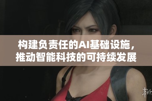 构建负责任的AI基础设施，推动智能科技的可持续发展