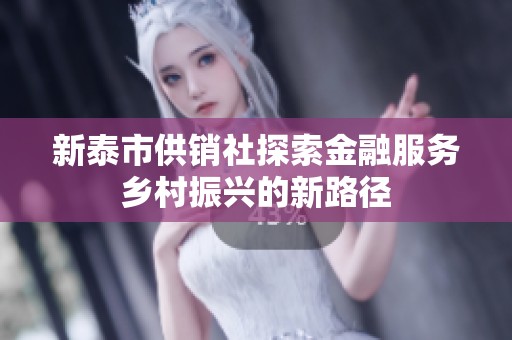 新泰市供销社探索金融服务乡村振兴的新路径