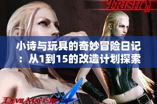 小诗与玩具的奇妙冒险日记：从1到15的改造计划探索