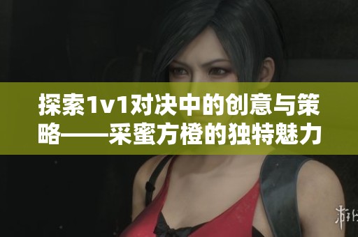 探索1v1对决中的创意与策略——采蜜方橙的独特魅力