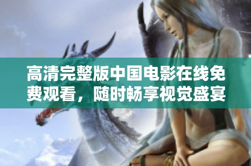 高清完整版中国电影在线免费观看，随时畅享视觉盛宴
