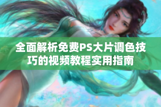 全面解析免费PS大片调色技巧的视频教程实用指南