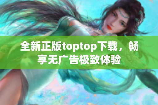 全新正版toptop下载，畅享无广告极致体验
