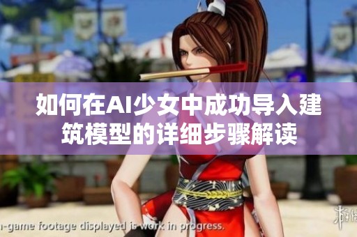 如何在AI少女中成功导入建筑模型的详细步骤解读