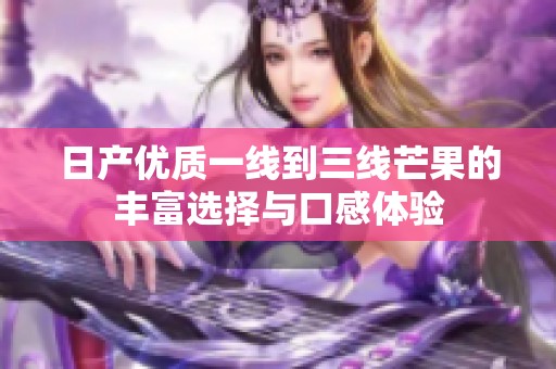 日产优质一线到三线芒果的丰富选择与口感体验