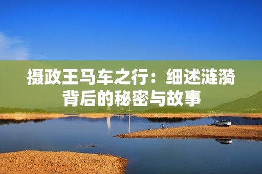 摄政王马车之行：细述涟漪背后的秘密与故事