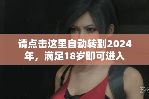 请点击这里自动转到2024年，满足18岁即可进入