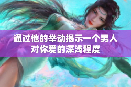 通过他的举动揭示一个男人对你爱的深浅程度