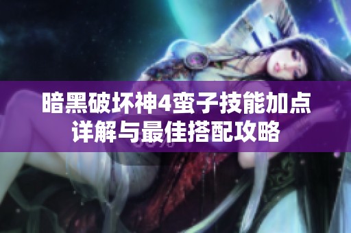 暗黑破坏神4蛮子技能加点详解与最佳搭配攻略
