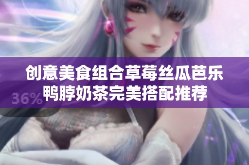 创意美食组合草莓丝瓜芭乐鸭脖奶茶完美搭配推荐