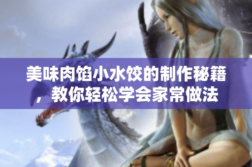 美味肉馅小水饺的制作秘籍，教你轻松学会家常做法
