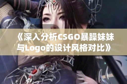 《深入分析CSGO暴躁妹妹与Logo的设计风格对比》